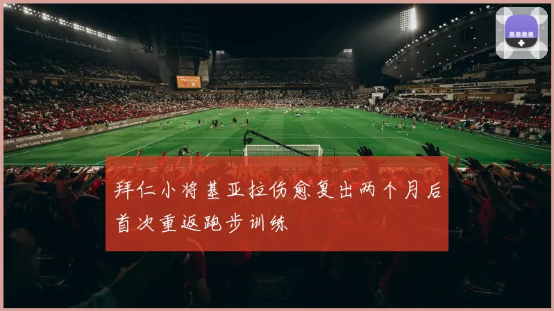 拜仁小将基亚拉伤愈复出两个月后首次重返跑步训练