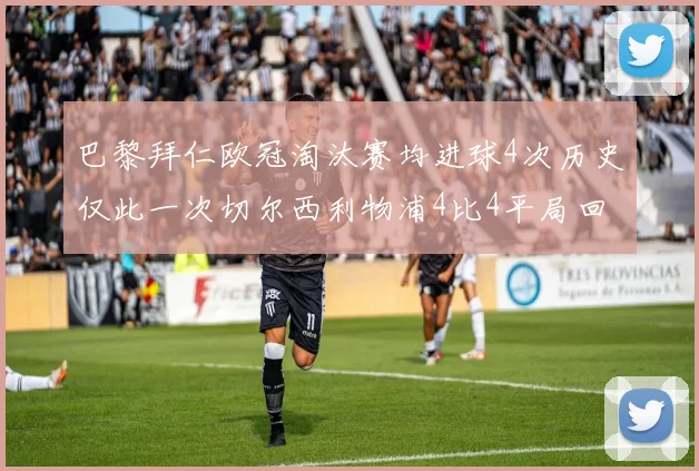 巴黎拜仁欧冠淘汰赛均进球4次历史仅此一次切尔西利物浦4比4平局回顾