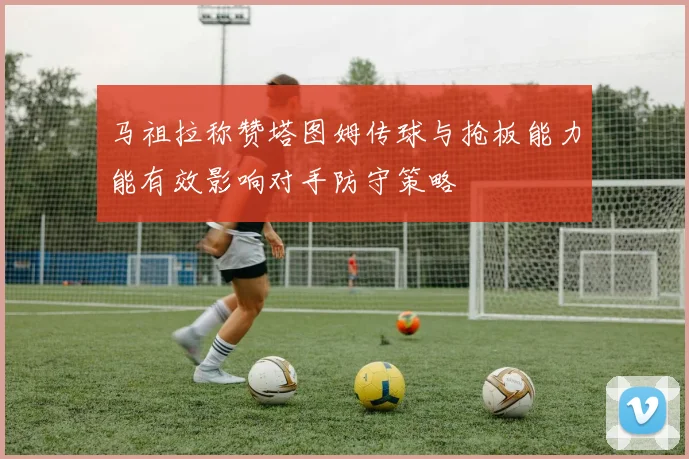 马祖拉称赞塔图姆传球与抢板能力能有效影响对手防守策略