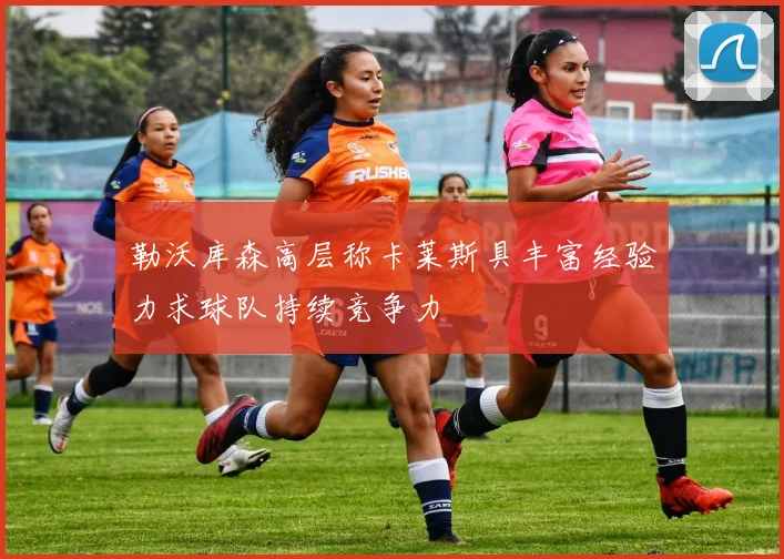勒沃库森高层称卡莱斯具丰富经验力求球队持续竞争力