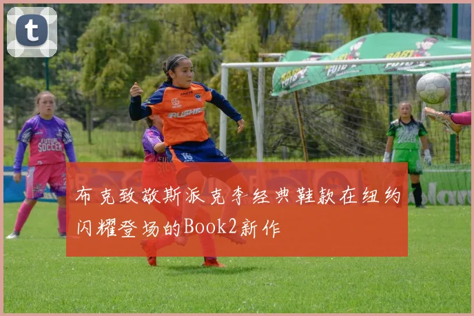 布克致敬斯派克李经典鞋款在纽约闪耀登场的Book2新作