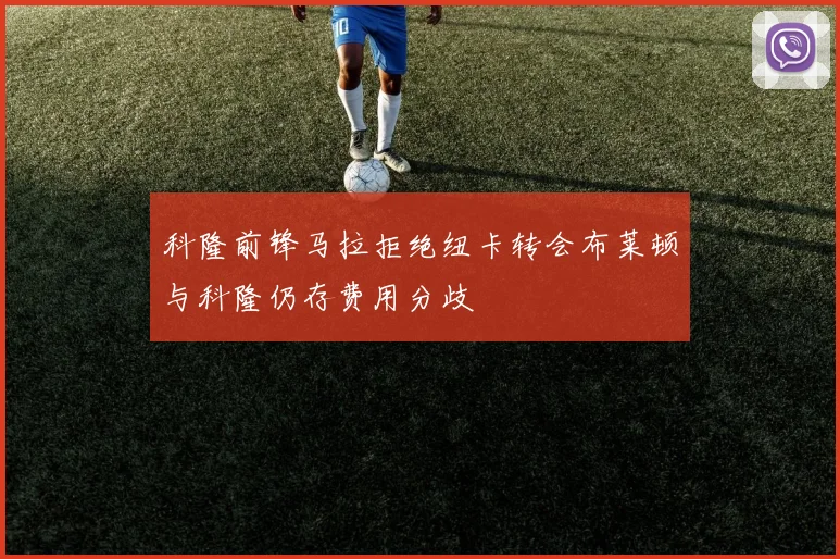 科隆前锋马拉拒绝纽卡转会布莱顿与科隆仍存费用分歧