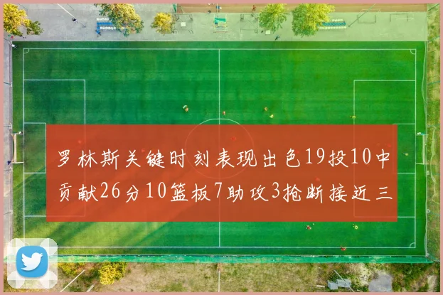 罗林斯关键时刻表现出色19投10中贡献26分10篮板7助攻3抢断接近三双